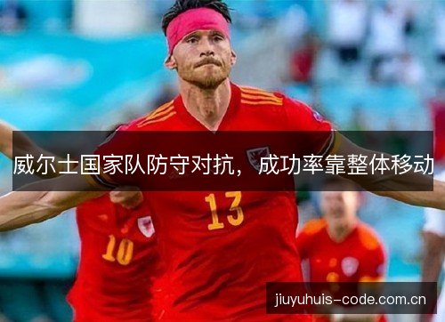威尔士国家队防守对抗,成功率靠整体移动 威尔士国家队防守对抗,成功率靠整体移动
