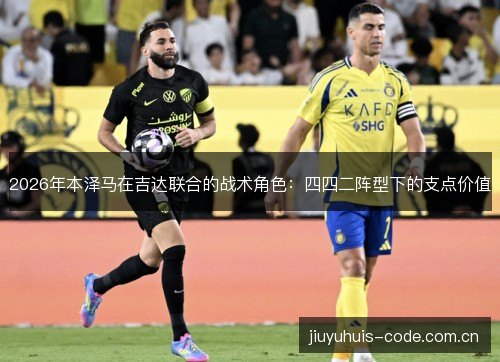 2026年本泽马在吉达联合的战术角色：四四二阵型下的支点价值